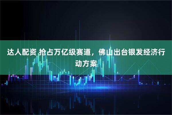 达人配资 抢占万亿级赛道，佛山出台银发经济行动方案