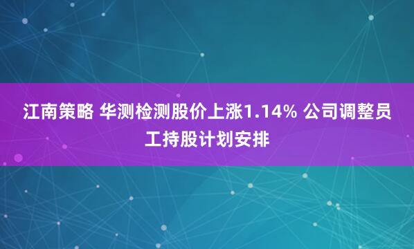 江南策略 华测检测股价上涨1.14% 公司调整员工持股计划安排