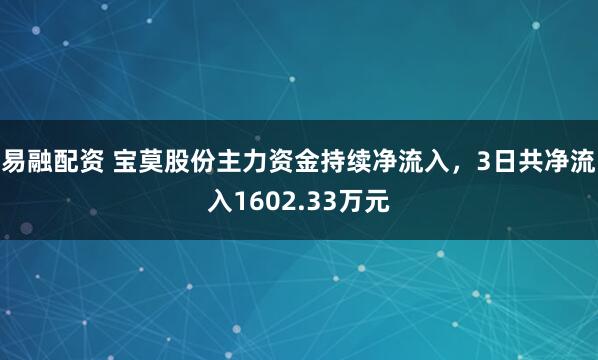 易融配资 宝莫股份主力资金持续净流入，3日共净流入1602.33万元