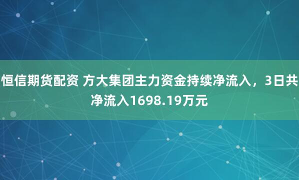 恒信期货配资 方大集团主力资金持续净流入，3日共净流入1698.19万元