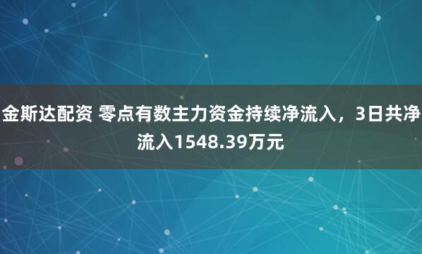 金斯达配资 零点有数主力资金持续净流入，3日共净流入1548.39万元