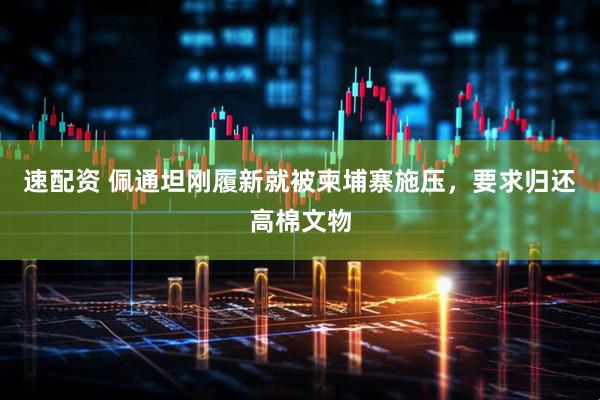 速配资 佩通坦刚履新就被柬埔寨施压，要求归还高棉文物