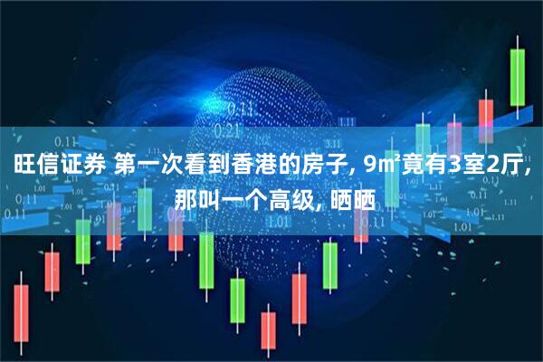 旺信证券 第一次看到香港的房子, 9㎡竟有3室2厅, 那叫一个高级, 晒晒