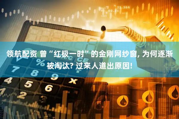 领航配资 曾“红极一时”的金刚网纱窗, 为何逐渐被淘汰? 过来人道出原因!