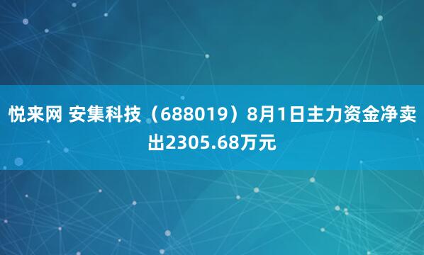 悦来网 安集科技（688019）8月1日主力资金净卖出2305.68万元