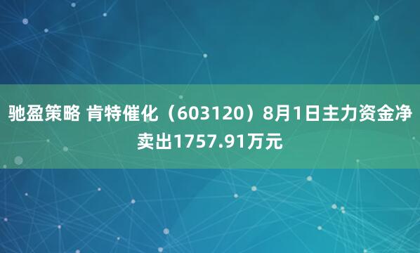 驰盈策略 肯特催化（603120）8月1日主力资金净卖出1757.91万元