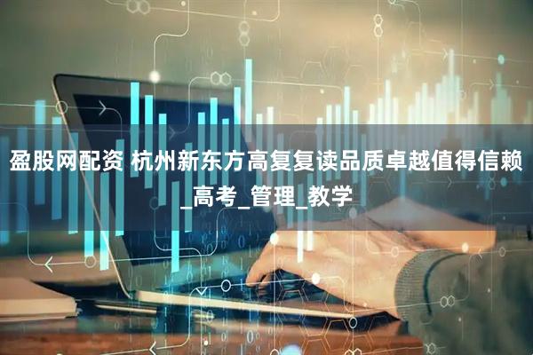 盈股网配资 杭州新东方高复复读品质卓越值得信赖_高考_管理_教学